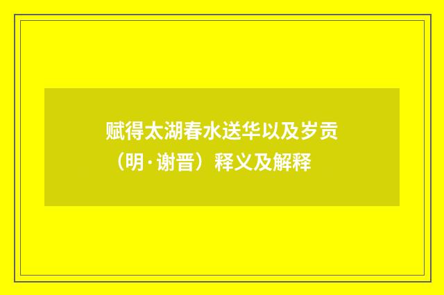 赋得太湖春水送华以及岁贡（明·谢晋）释义及解释