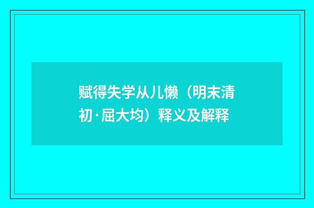 赋得失学从儿懒（明末清初·屈大均）释义及解释