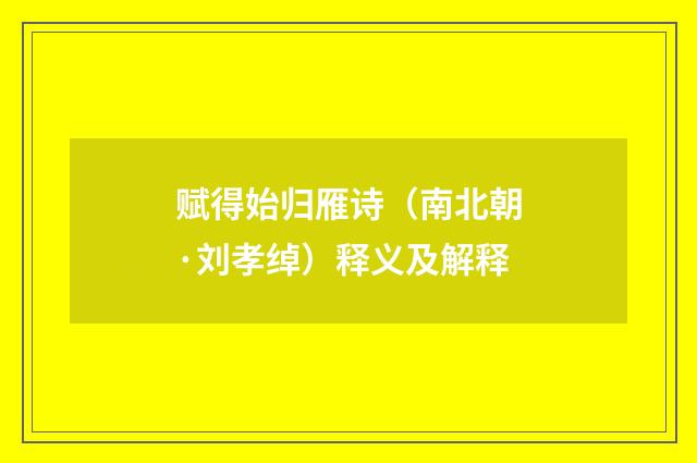 赋得始归雁诗（南北朝·刘孝绰）释义及解释