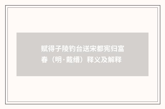 赋得子陵钓台送宋都宪归富春（明·戴缙）释义及解释