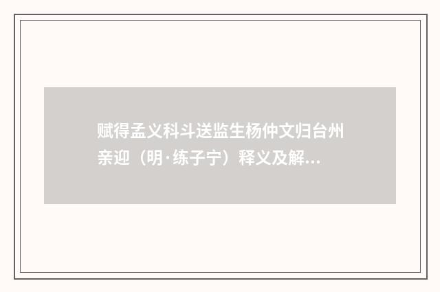 赋得孟义科斗送监生杨仲文归台州亲迎（明·练子宁）释义及解释