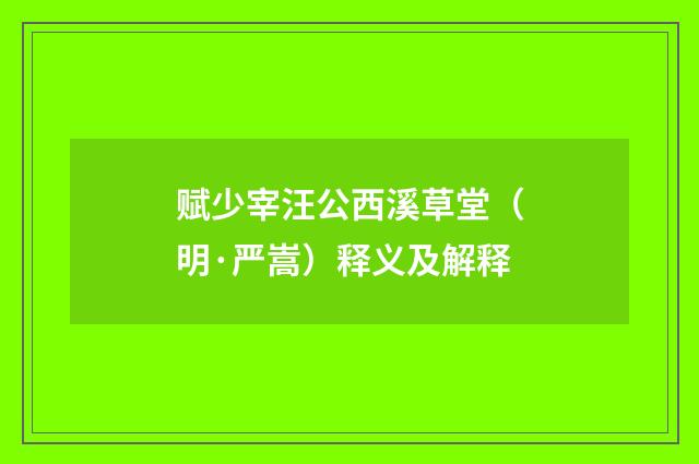赋少宰汪公西溪草堂（明·严嵩）释义及解释