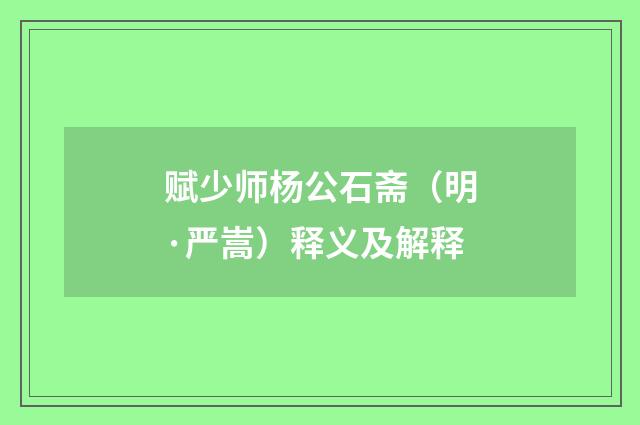 赋少师杨公石斋（明·严嵩）释义及解释