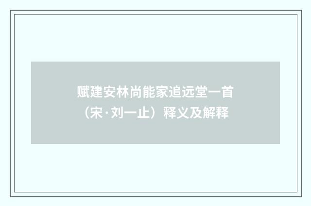 赋建安林尚能家追远堂一首（宋·刘一止）释义及解释