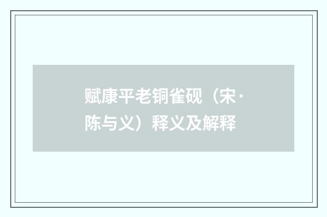 赋康平老铜雀砚（宋·陈与义）释义及解释