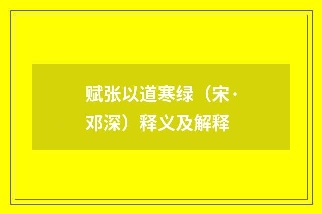 赋张以道寒绿（宋·邓深）释义及解释