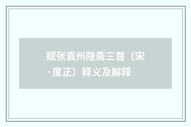 赋张袁州隐斋三首（宋·度正）释义及解释