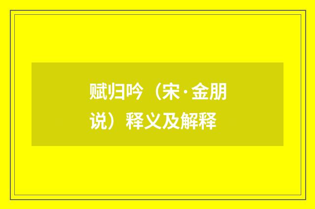 赋归吟（宋·金朋说）释义及解释