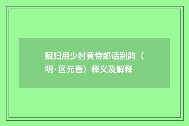 赋归用少村黄侍郎话别韵（明·区元晋）释义及解释