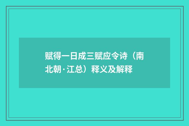 赋得一日成三赋应令诗（南北朝·江总）释义及解释