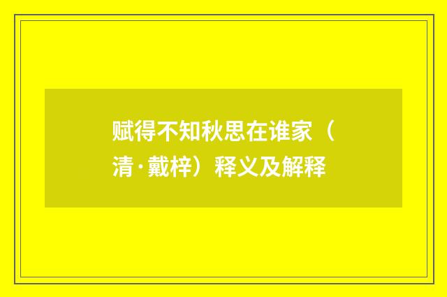 赋得不知秋思在谁家（清·戴梓）释义及解释