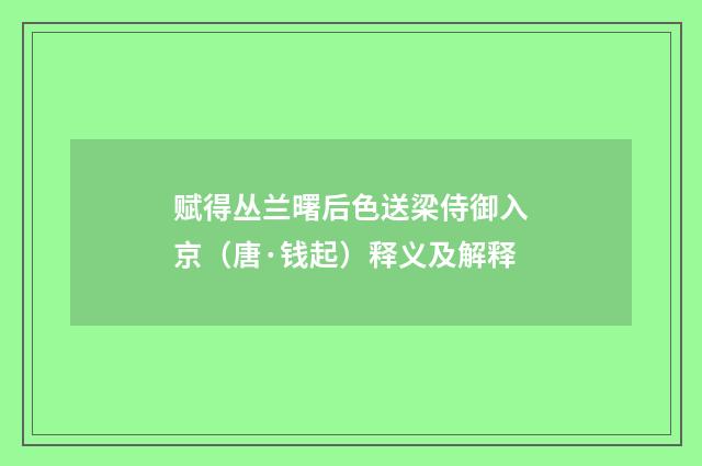 赋得丛兰曙后色送梁侍御入京（唐·钱起）释义及解释