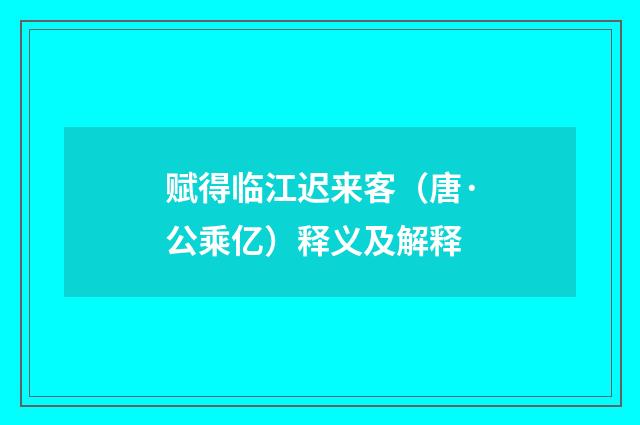 赋得临江迟来客（唐·公乘亿）释义及解释