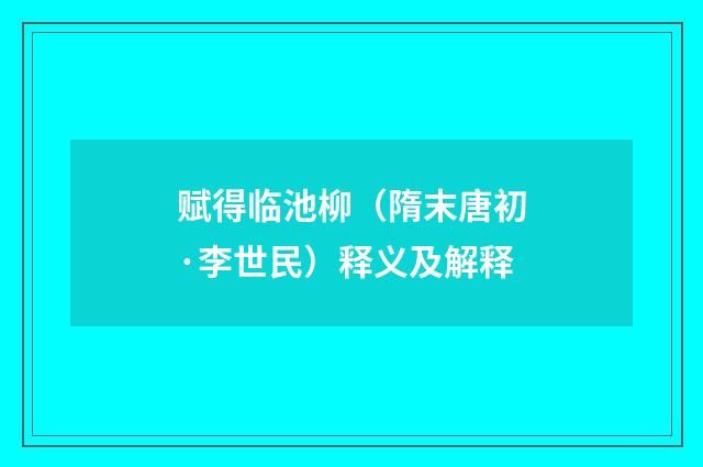 赋得临池柳（隋末唐初·李世民）释义及解释