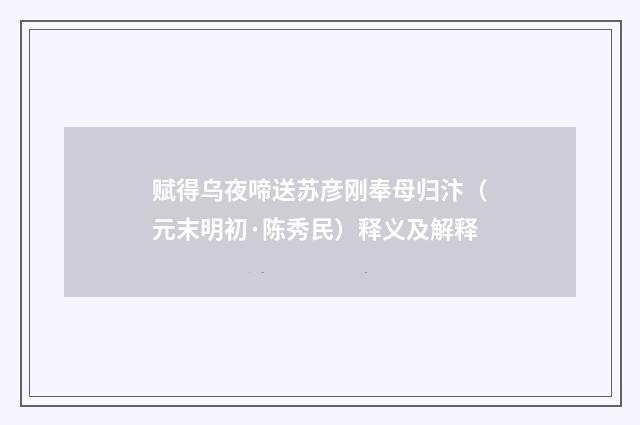 赋得乌夜啼送苏彦刚奉母归汴（元末明初·陈秀民）释义及解释