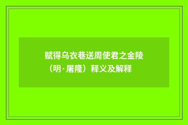 赋得乌衣巷送周使君之金陵（明·屠隆）释义及解释