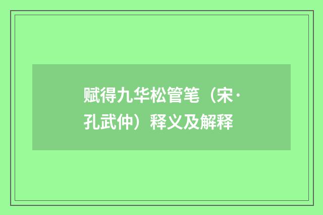 赋得九华松管笔（宋·孔武仲）释义及解释