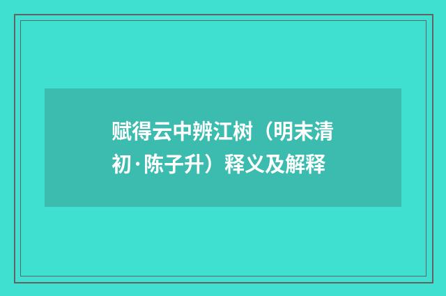 赋得云中辨江树（明末清初·陈子升）释义及解释