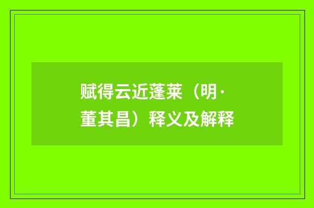 赋得云近蓬莱（明·董其昌）释义及解释