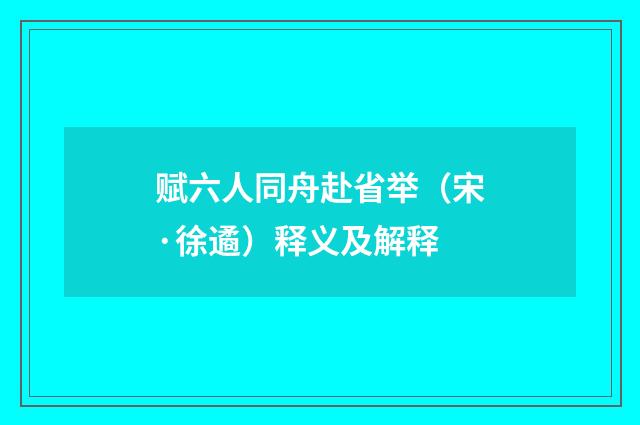 赋六人同舟赴省举（宋·徐遹）释义及解释