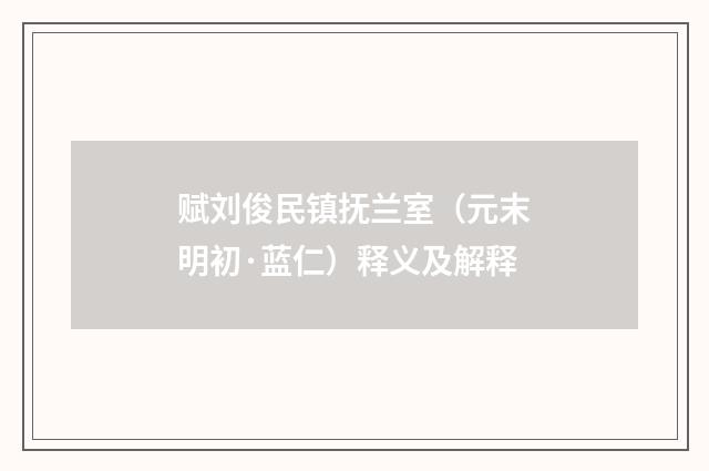 赋刘俊民镇抚兰室（元末明初·蓝仁）释义及解释