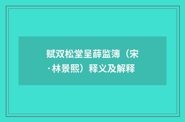 赋双松堂呈薛监簿（宋·林景熙）释义及解释