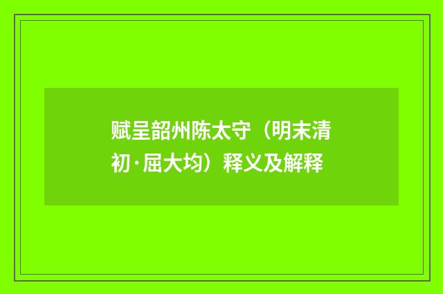 赋呈韶州陈太守（明末清初·屈大均）释义及解释