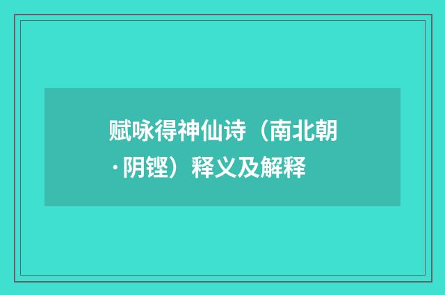 赋咏得神仙诗（南北朝·阴铿）释义及解释