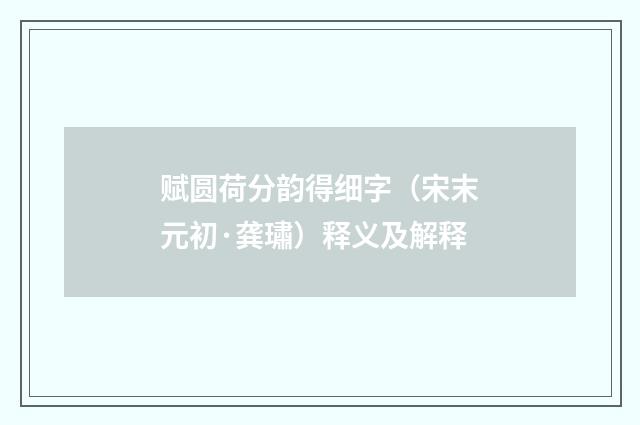 赋圆荷分韵得细字（宋末元初·龚璛）释义及解释