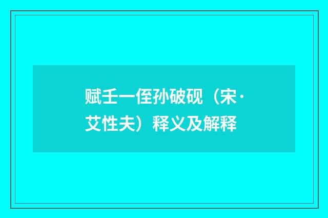 赋壬一侄孙破砚（宋·艾性夫）释义及解释