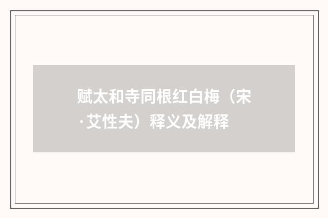 赋太和寺同根红白梅（宋·艾性夫）释义及解释
