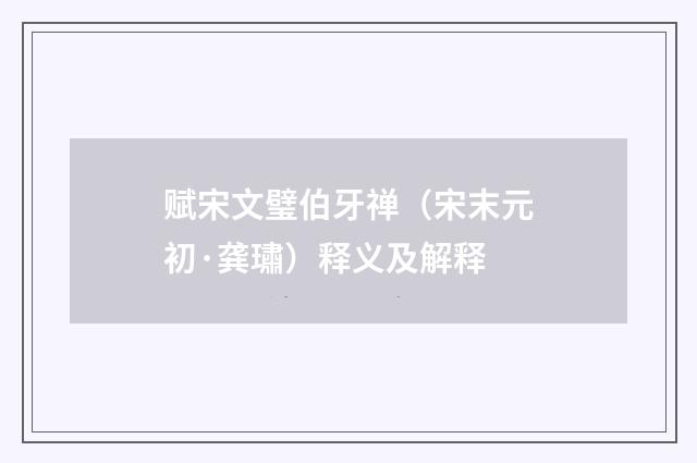 赋宋文璧伯牙禅（宋末元初·龚璛）释义及解释