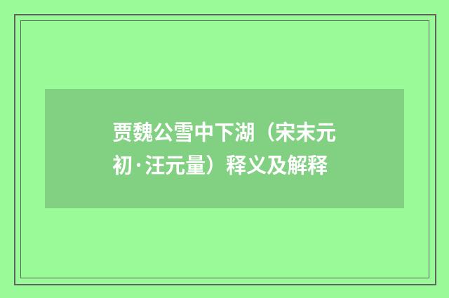 贾魏公雪中下湖（宋末元初·汪元量）释义及解释