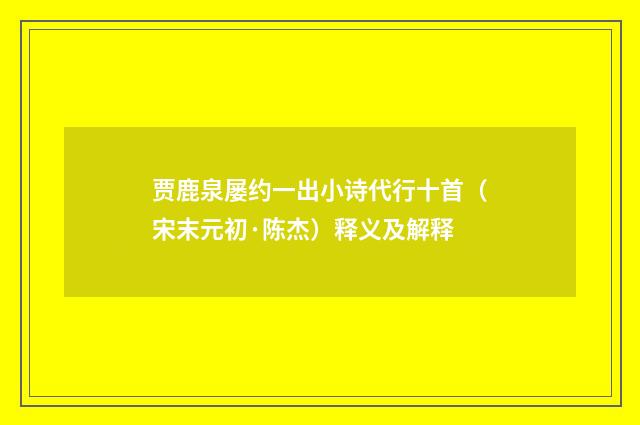 贾鹿泉屡约一出小诗代行十首（宋末元初·陈杰）释义及解释