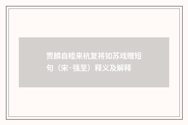 贾麟自睦来杭复将如苏戏赠短句（宋·强至）释义及解释