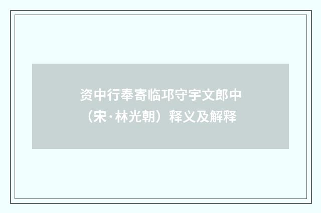 资中行奉寄临邛守宇文郎中（宋·林光朝）释义及解释