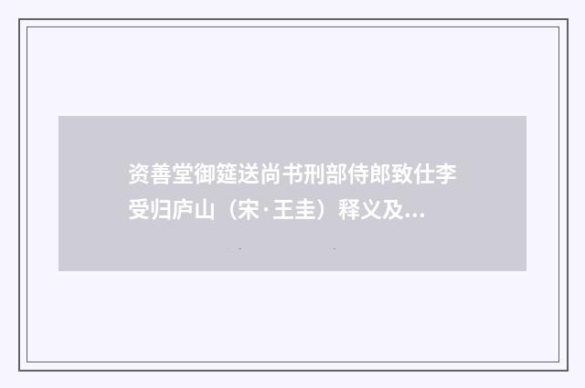 资善堂御筵送尚书刑部侍郎致仕李受归庐山（宋·王圭）释义及解释