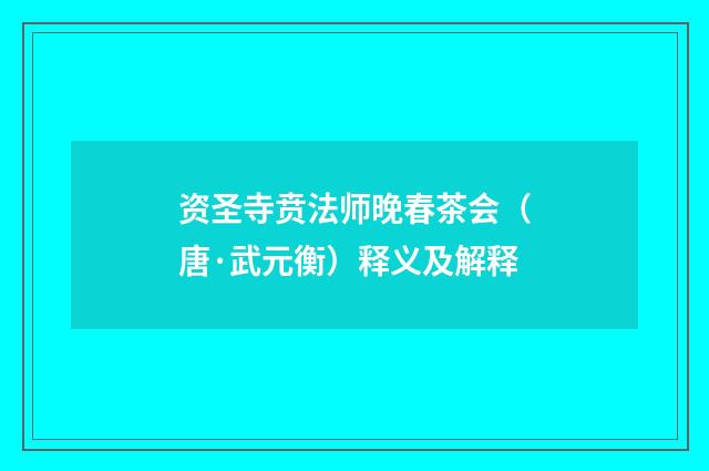 资圣寺贲法师晚春茶会（唐·武元衡）释义及解释