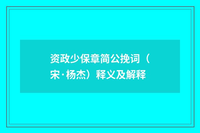 资政少保章简公挽词（宋·杨杰）释义及解释