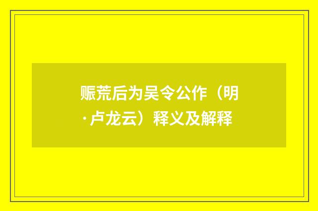 赈荒后为吴令公作（明·卢龙云）释义及解释