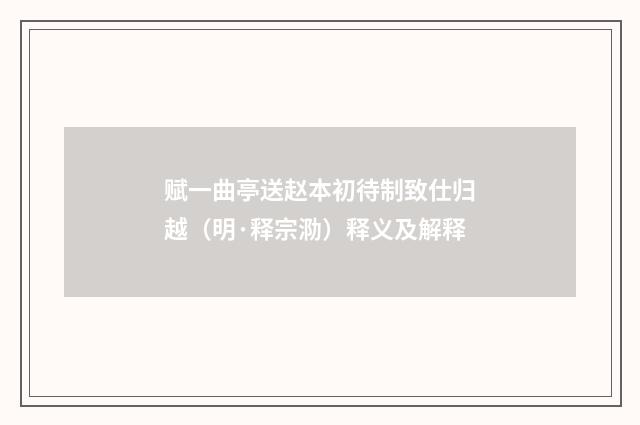 赋一曲亭送赵本初待制致仕归越（明·释宗泐）释义及解释