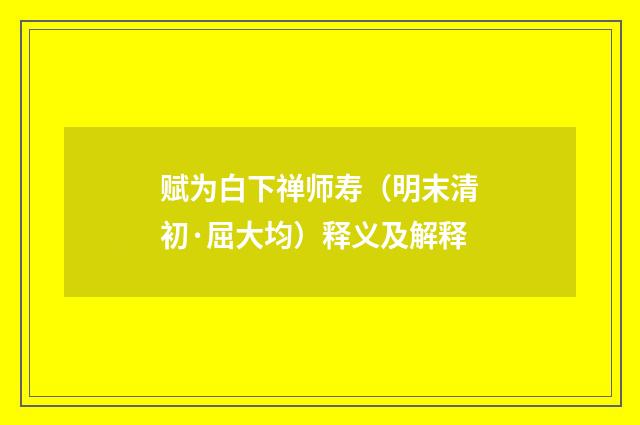 赋为白下禅师寿（明末清初·屈大均）释义及解释