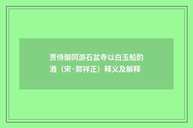 贾侍御同游石盆寺以白玉船酌酒（宋·郭祥正）释义及解释