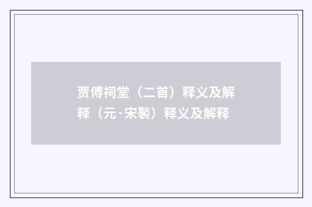 贾傅祠堂（二首）释义及解释（元·宋褧）释义及解释