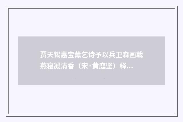 贾天锡惠宝薰乞诗予以兵卫森画戟燕寝凝清香（宋·黄庭坚）释义及解释