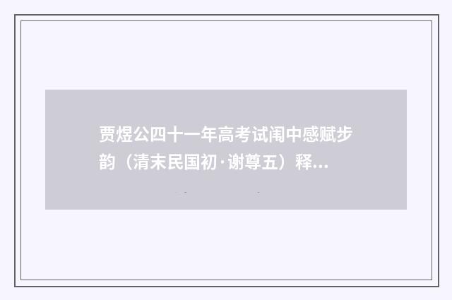 贾煜公四十一年高考试闱中感赋步韵（清末民国初·谢尊五）释义及解释