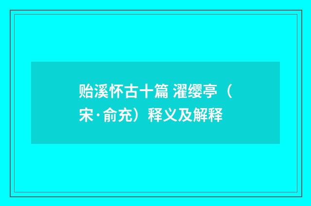 贻溪怀古十篇 濯缨亭（宋·俞充）释义及解释