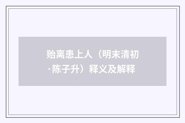 贻离患上人（明末清初·陈子升）释义及解释