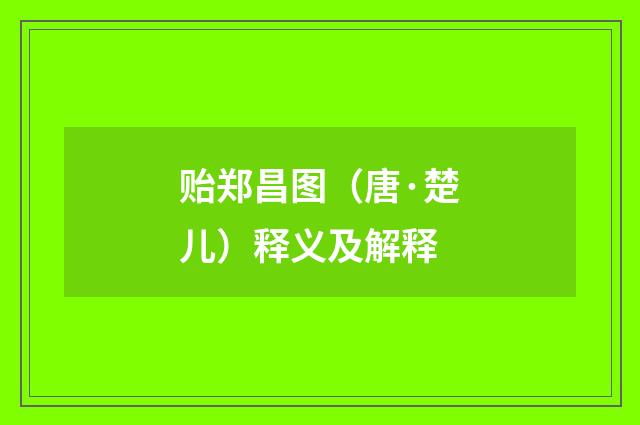 贻郑昌图（唐·楚儿）释义及解释