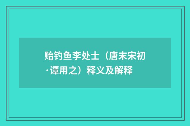 贻钓鱼李处士（唐末宋初·谭用之）释义及解释